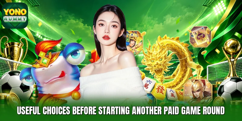 Useful choices before starting another paid game round Useful choices before starting another paid game round